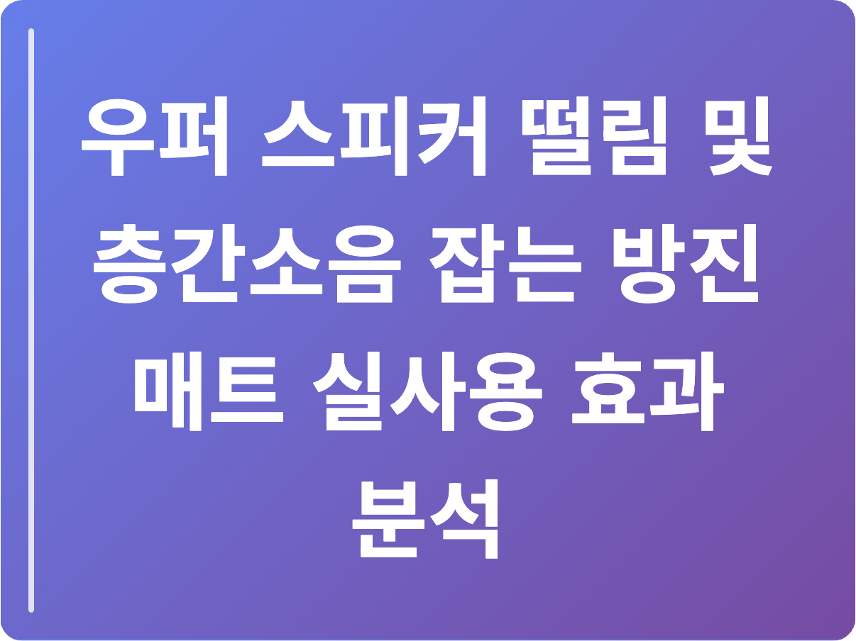 우퍼 스피커 떨림 및 층간소음 잡는 방진 매트 실사용 효과 분석