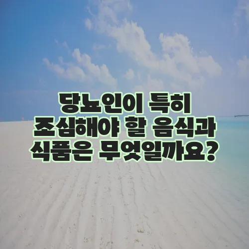 당뇨인이 특히 조심해야 할 음식과 식품은 무엇일까요?