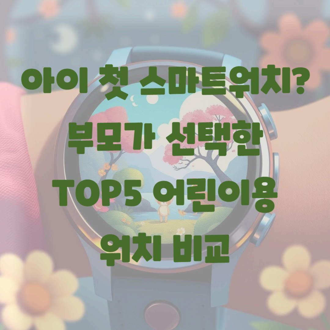 아이 첫 스마트워치? 부모가 선택한 TOP5 어린이용 워치 비교