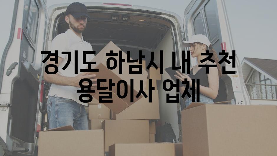 경기도 하남시 내 추천 용달이사 업체