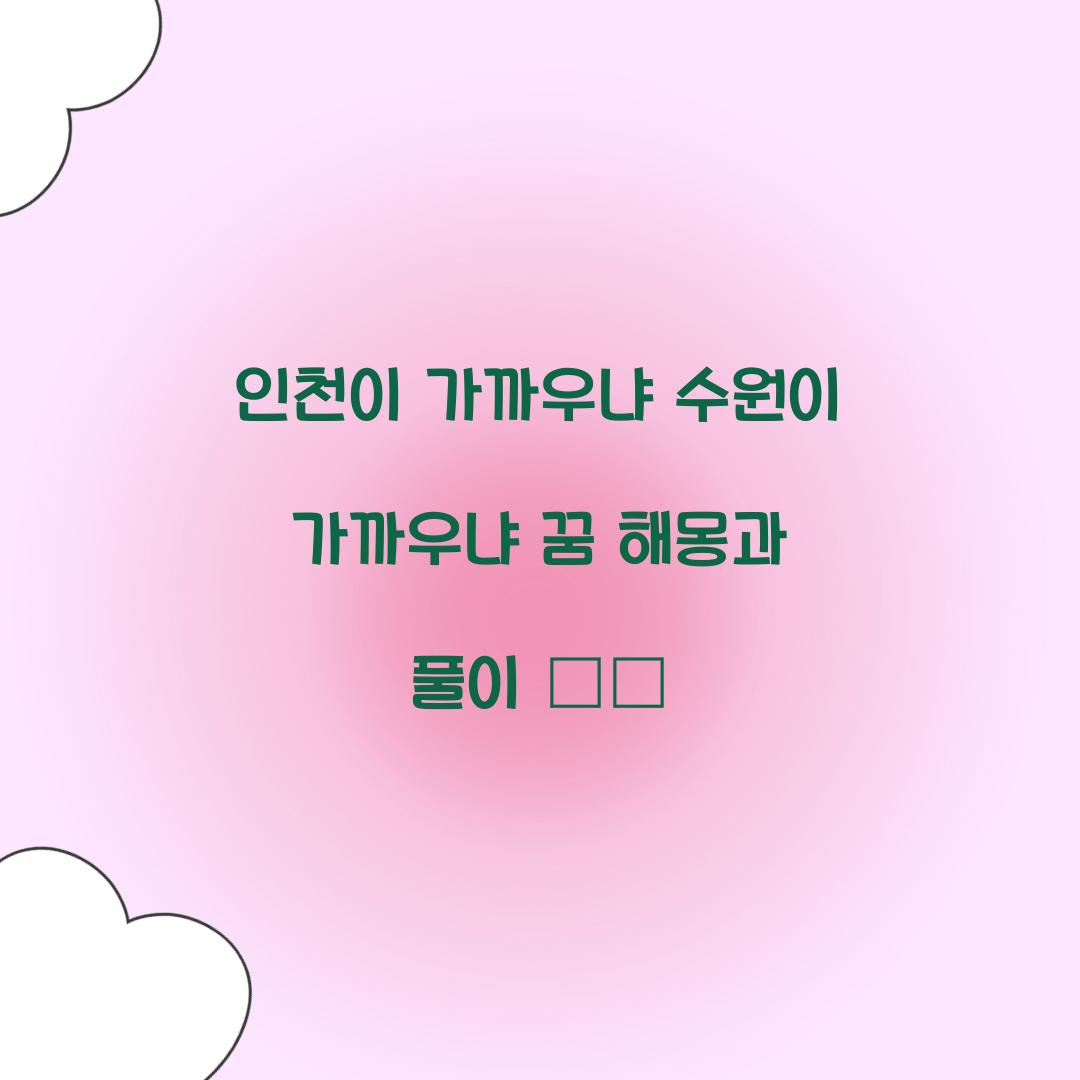 인천이 가까우냐 수원이 가까우냐라고 하는 꿈 풀이 해몽 해석