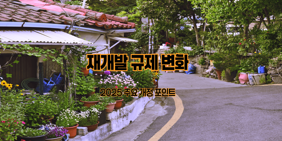 재개발 규제 변화|2025 주요 개정 포인트