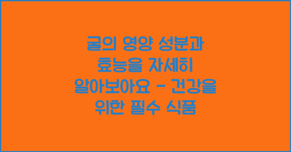 굴의 영양 성분과 효능을 자세히 알아보아요.  