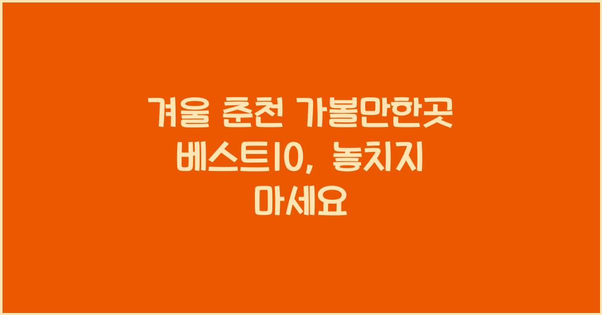 겨울 춘천 가볼만한곳 베스트10