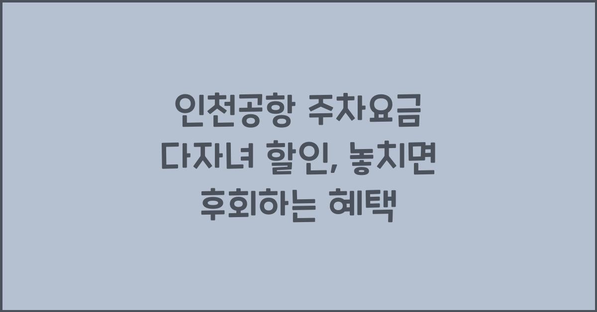 인천공항 주차요금 다자녀 할인