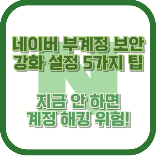 네이버 부계정 보안 강화 설정 5가지 팁 – 지금 안 하면 계정 해킹 위험!