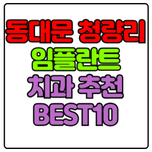 동대문구 청량리동 임플란트 치과 가격 비용 싼 곳,저렴한 곳,잘하는 곳,유명한 곳 BEST10 추천