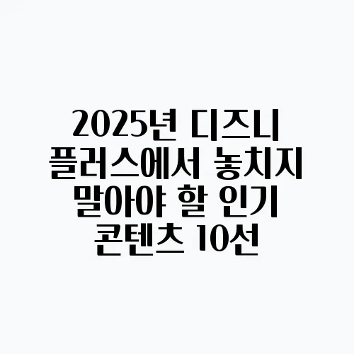 2025년 디즈니 플러스에서 놓치지 말아야 할 인기 콘텐츠 10선