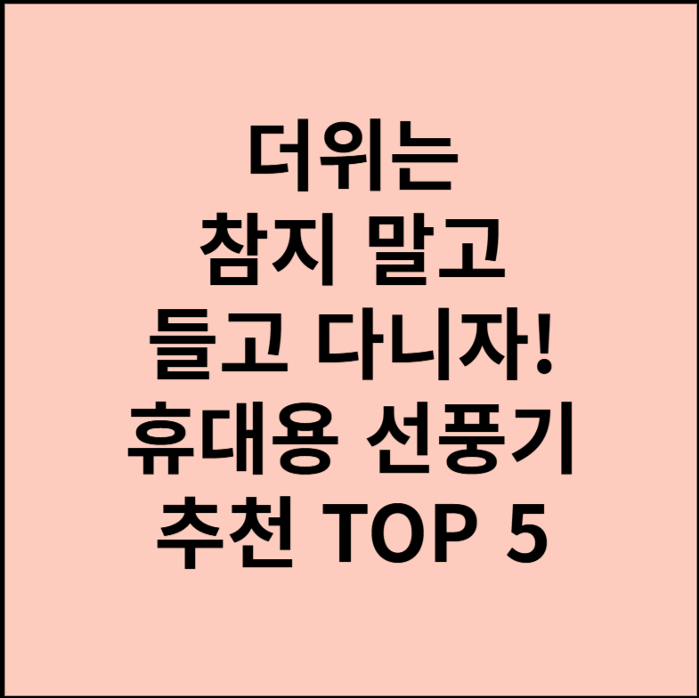 더위는 참지 말고 들고 다니자! 휴대용 선풍기 추천 TOP 5