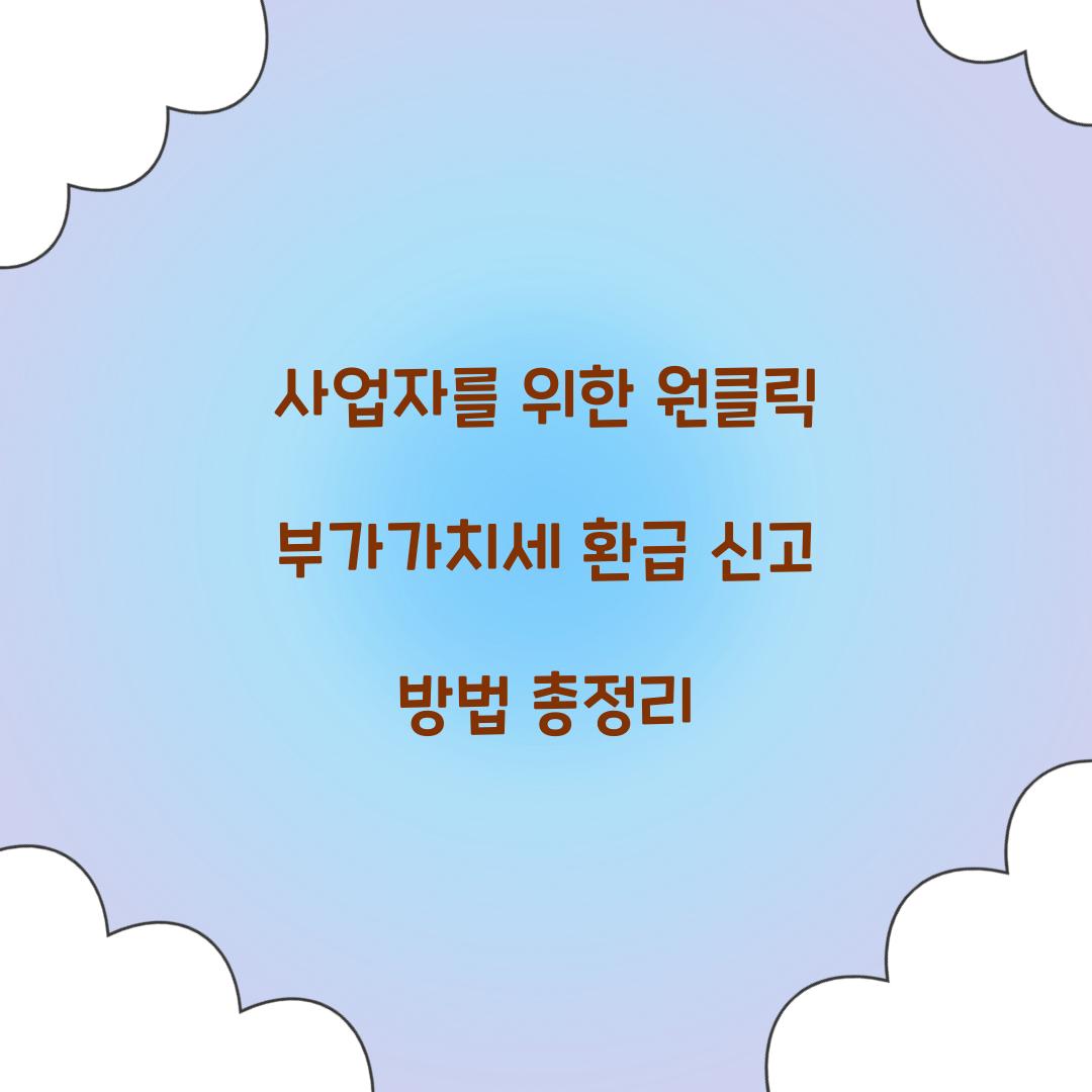 사업자를 위한 원클릭 부가가치세 환급 신고 방법