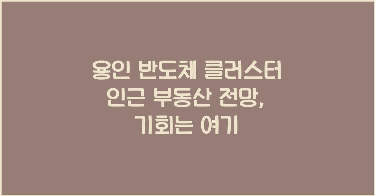 용인 반도체 클러스터 인근 부동산 전망