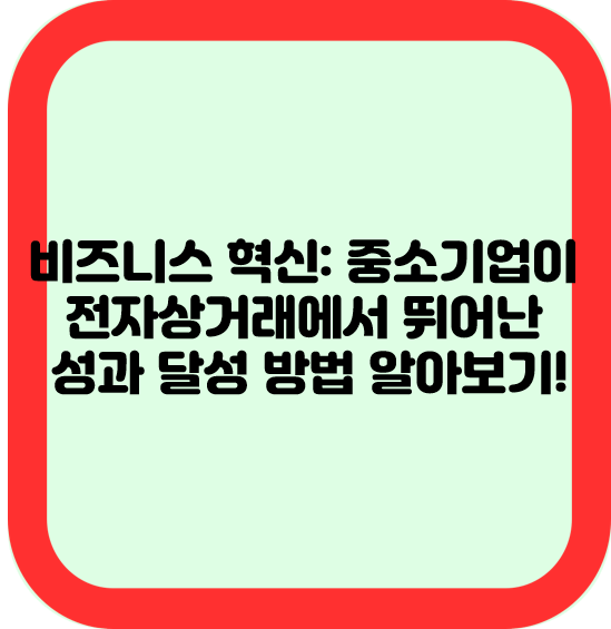 비즈니스 혁신: 중소기업이 전자상거래 뛰어난 성과 달성 방법 알아보기!