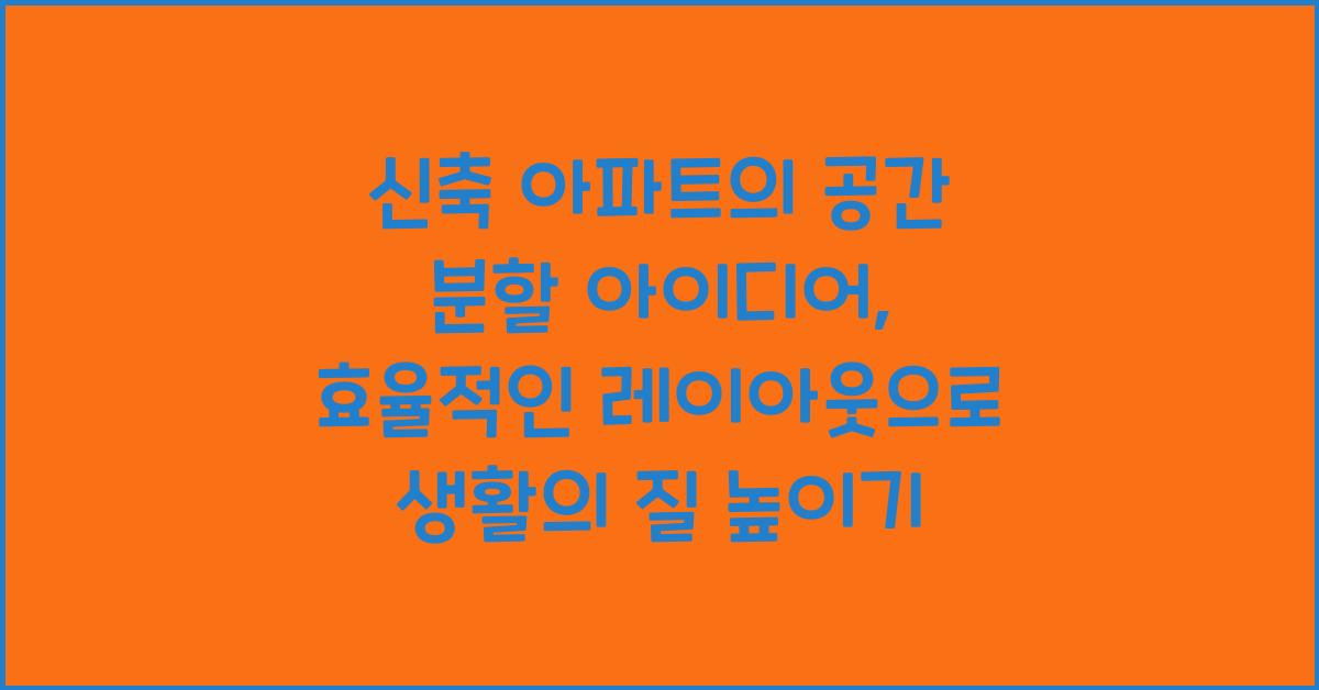 신축 아파트의 공간 분할 아이디어: 효율적인 레이아웃