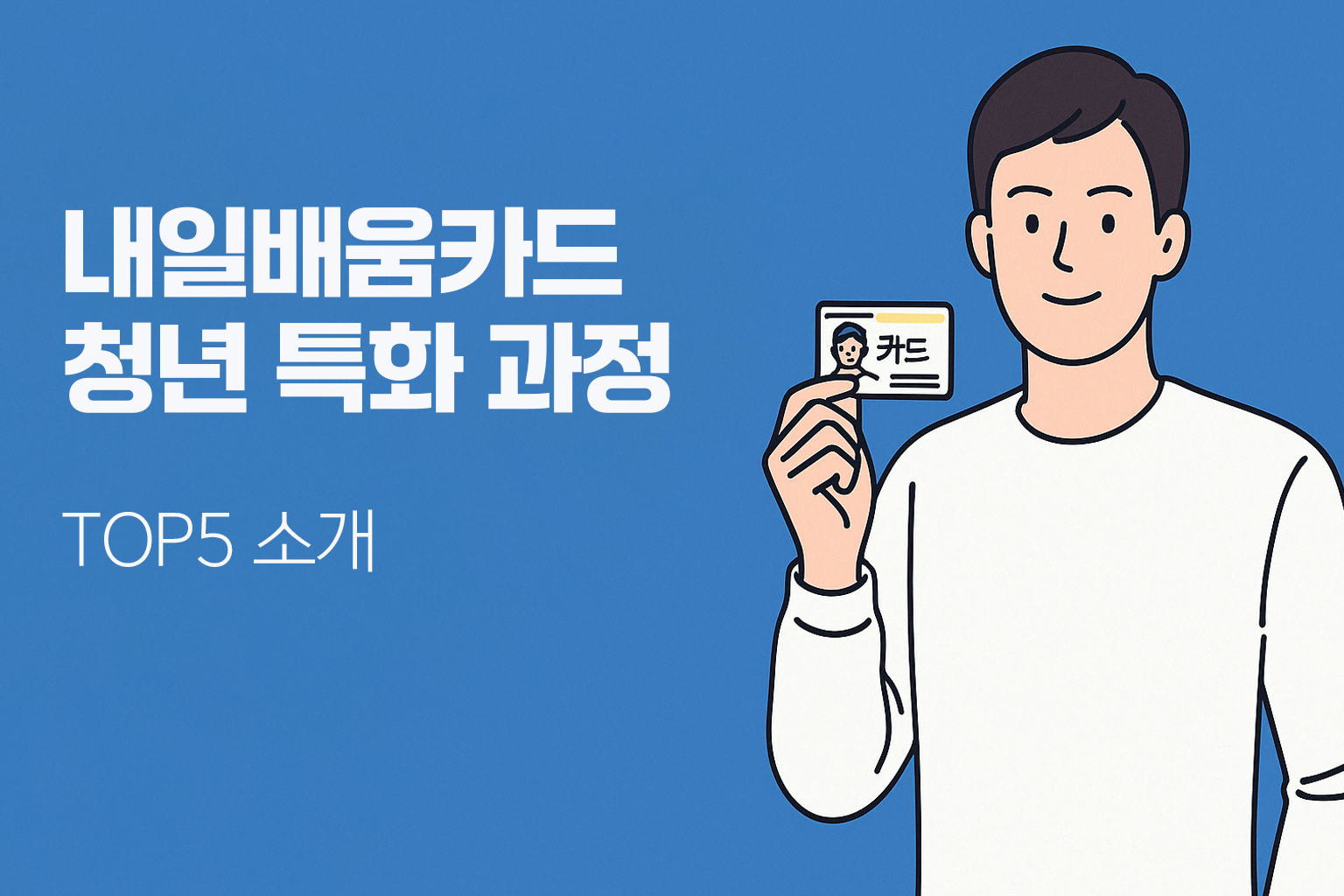 내일배움카드 청년 특화 과정 TOP5 소개 - 파란 배경 위에 왼쪽은 굵은 안내 텍스트, 오른쪽에는 내일배움카드를 들고 있는 청년 일러스트가 배치된 균형 잡힌 정보 이미지