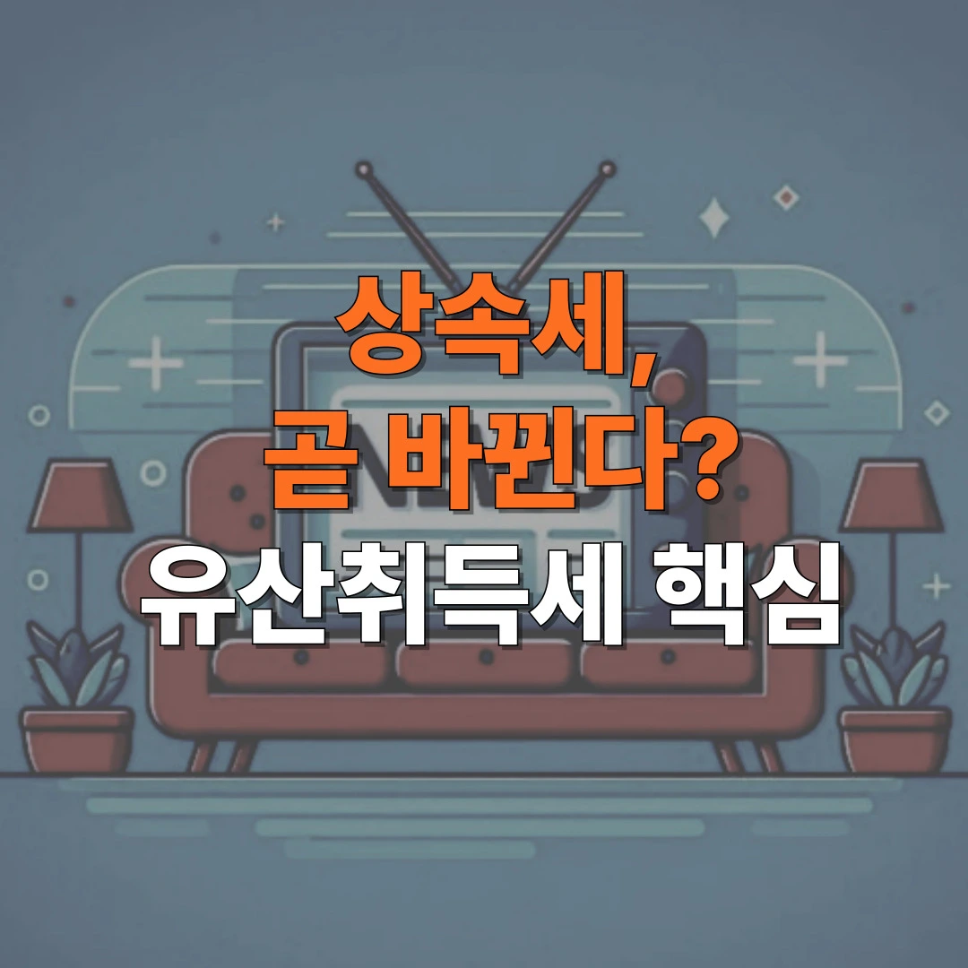 상속세 개편, 유산취득세 핵심 내용 안내 이미지