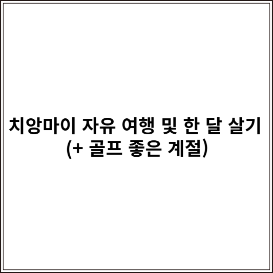 치앙마이 자유 여행 및 한 달 살기 (+ 골프 좋은 계절)