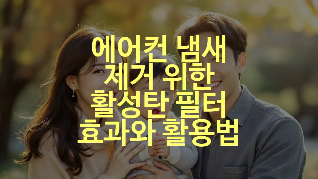 에어컨 냄새 제거 위한 활성탄 필터 효과와 활용법