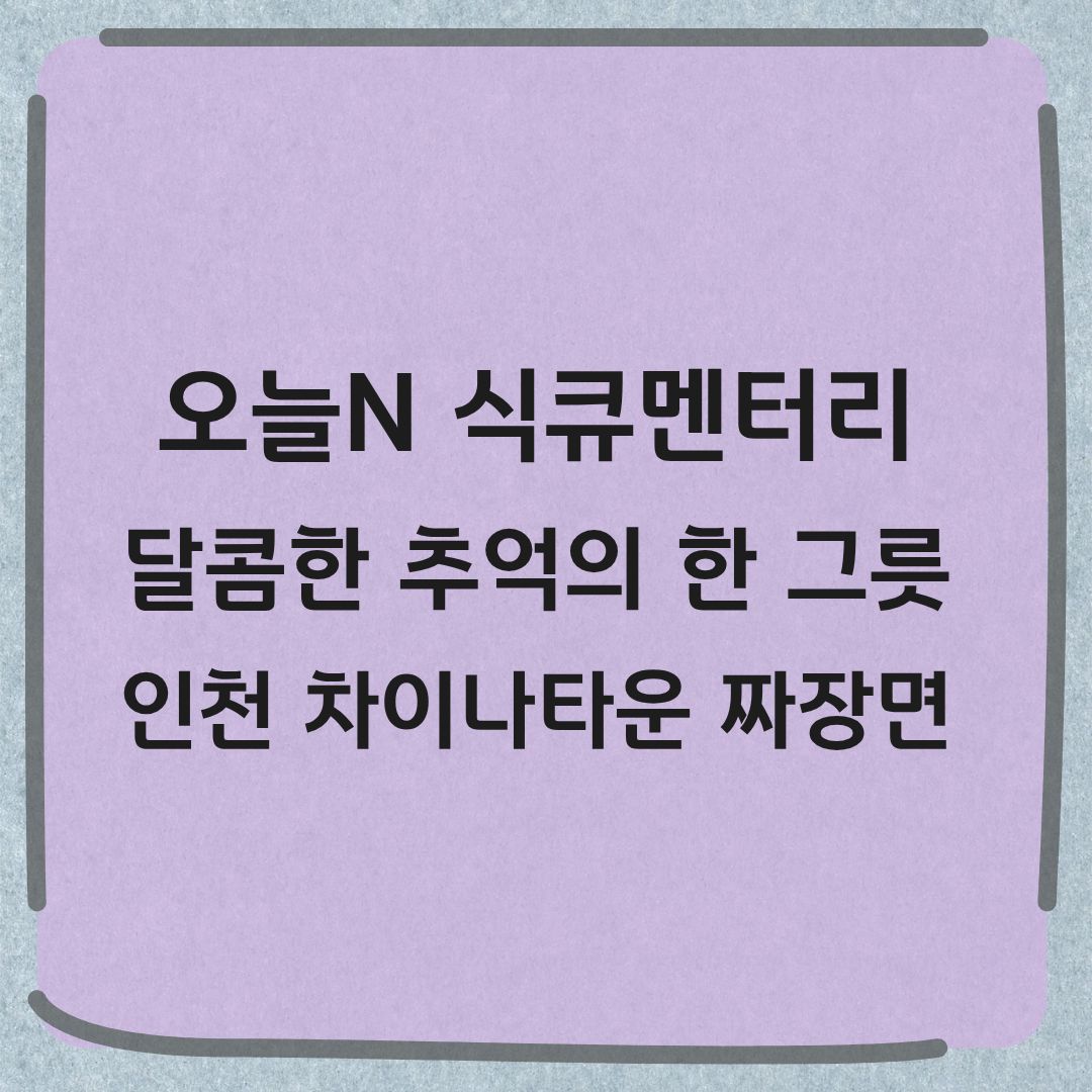 오늘N 식큐멘터리 두부 짜장면 인천 차이나타운 맛집 위치 정보