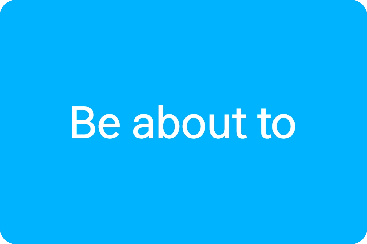 Be about to ~ 뜻