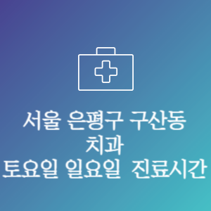 서울 은평구 구산동 치과 주말 토요일 일요일 문여는 병원 진료시간
