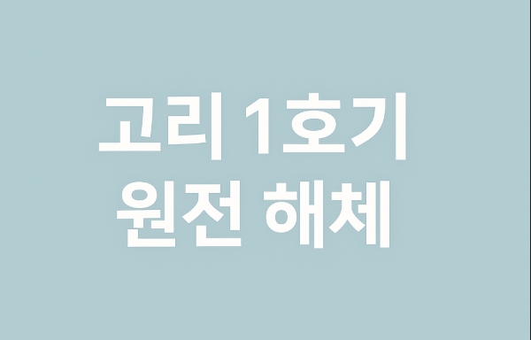 고리 1호기 원전 해체 승인 확정: 전 과정 공개!