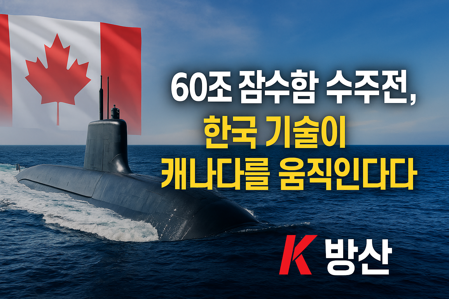 60조 잠수함 수주전 – 한국 기술이 캐나다를 움직인다 (K-방산 썸네일)