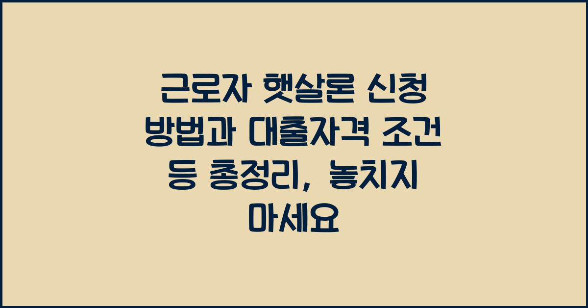 근로자 햇살론 신청 방법과 대출자격 조건등 총정리