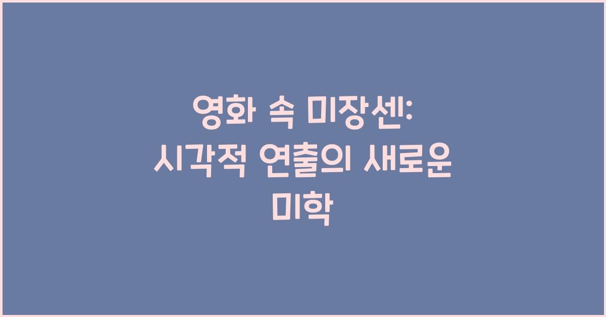 영화 속 미장센: 장면 배치와 시각적 연출의 미학