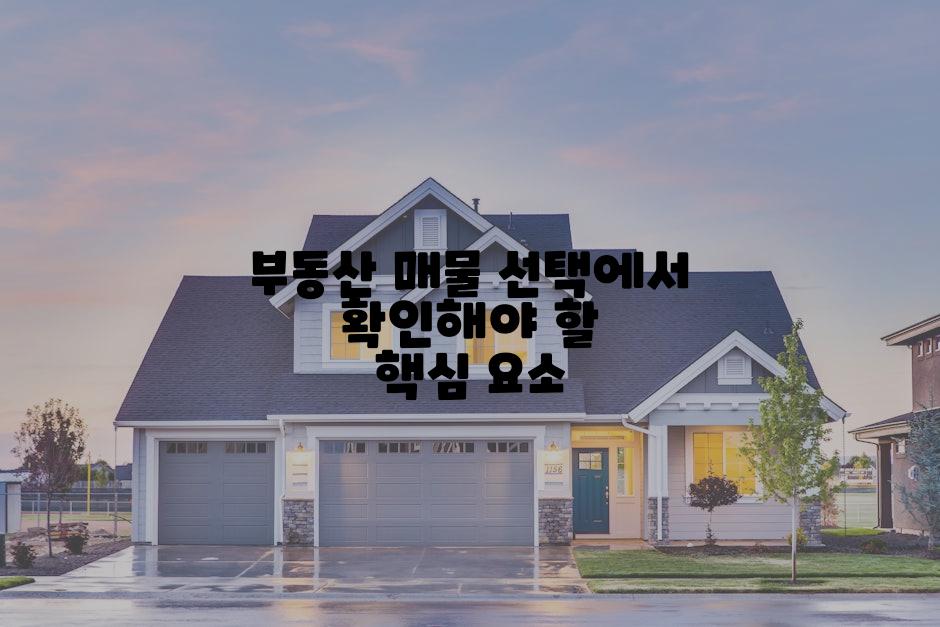 부동산 매물 선택에서 확인해야 할 핵심 요소