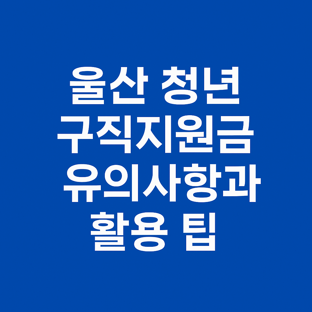 울산 청년 구직지원금 유의사항과 활용 팁