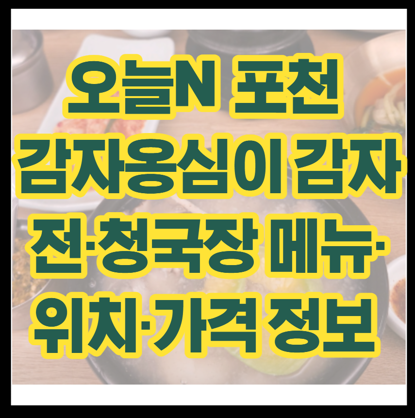 오늘N 포천 감자옹심이 감자전&middot;청국장 메뉴&middot;위치&middot;가격 정보 모음