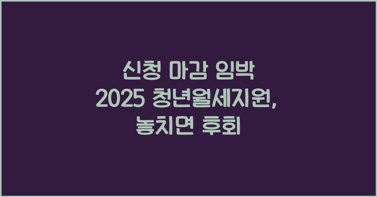 신청 마감 임박 2025 청년월세지원