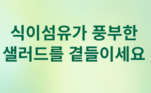식이섬유가 풍부한 샐러드를 곁들이세요
