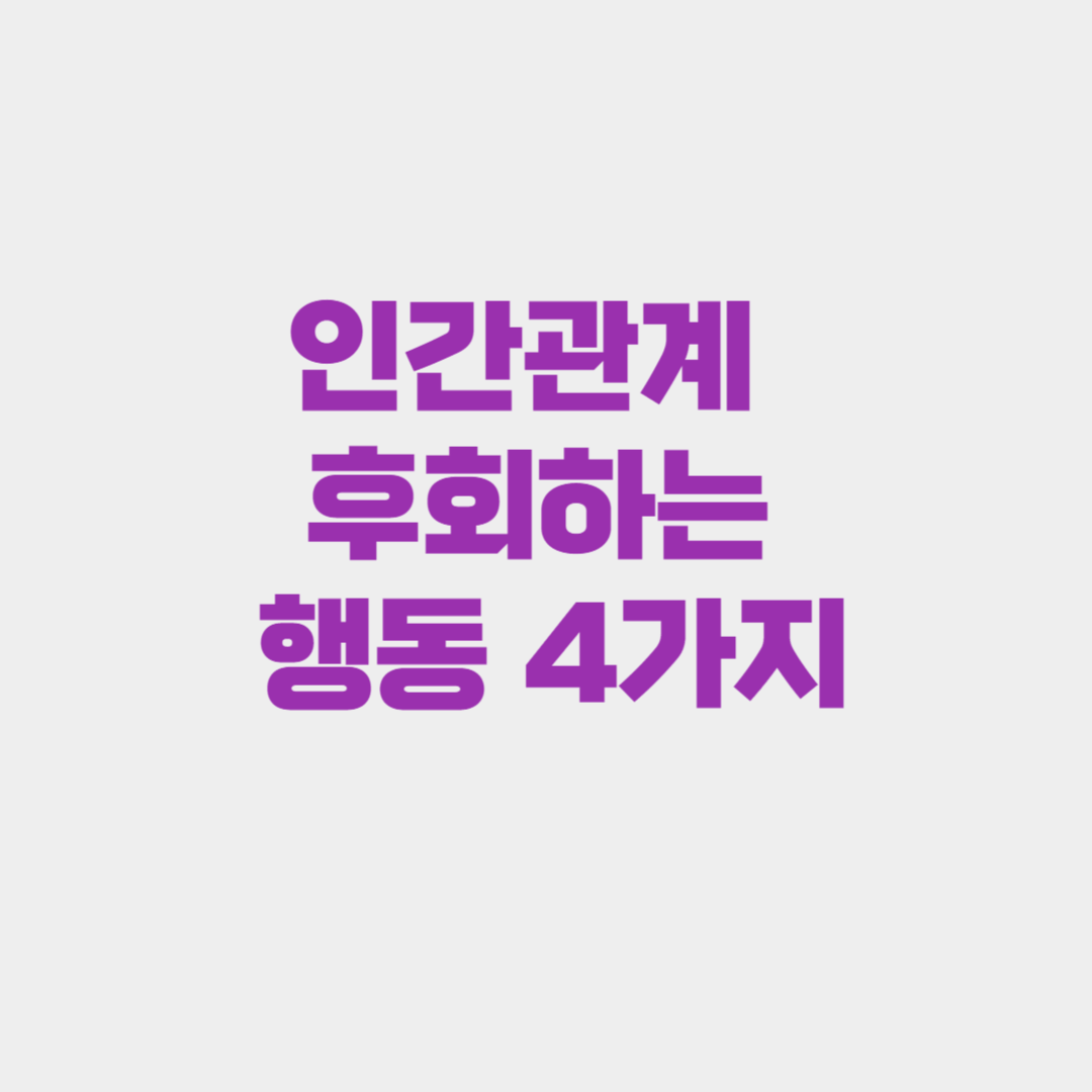 인간관계에서 반드시 후회하는 행동 4가지