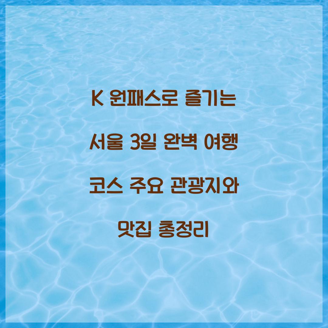 K 원패스로 즐기는 서울 3일 완벽 여행 코스