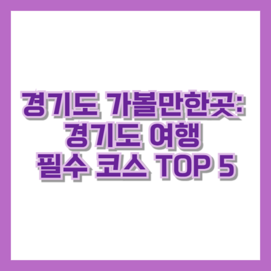 경기도 가볼만한곳: 경기도 여행 필수 코스 TOP 5