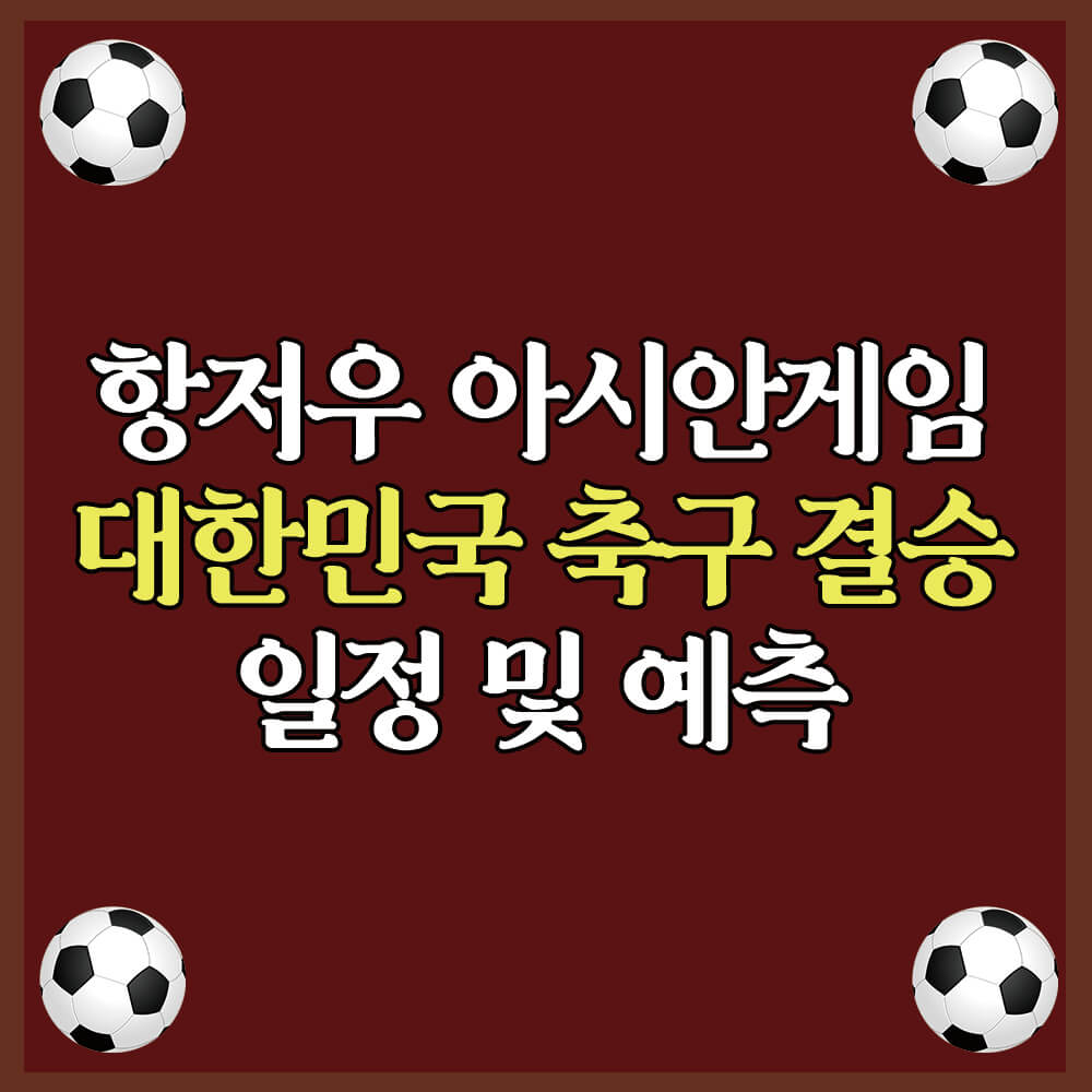 항저우 아시안게임 대한민국 축구 결승 일정 및 예측