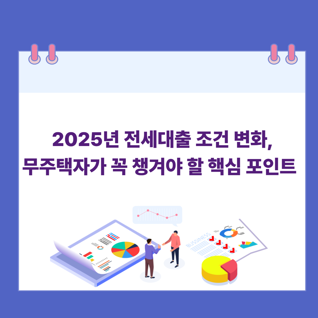 2025년 전세대출 조건 변화, 무주택자가 꼭 챙겨야 할 핵심 포인트 관련 이미지
