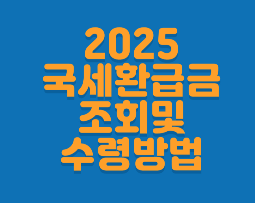 2025년 국세환급금 조회 및 수령 방법, 한눈에 정리! 자격·이용방법·주의사항까지
