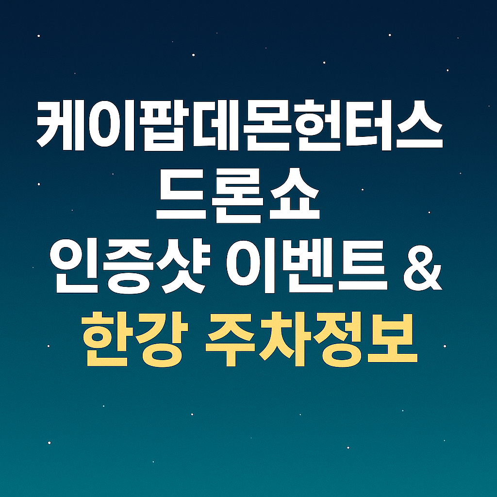 앵콜 '케이팝데몬헌터스 드론쇼' 인증샷 이벤트 & 한강 주차 정보 정리