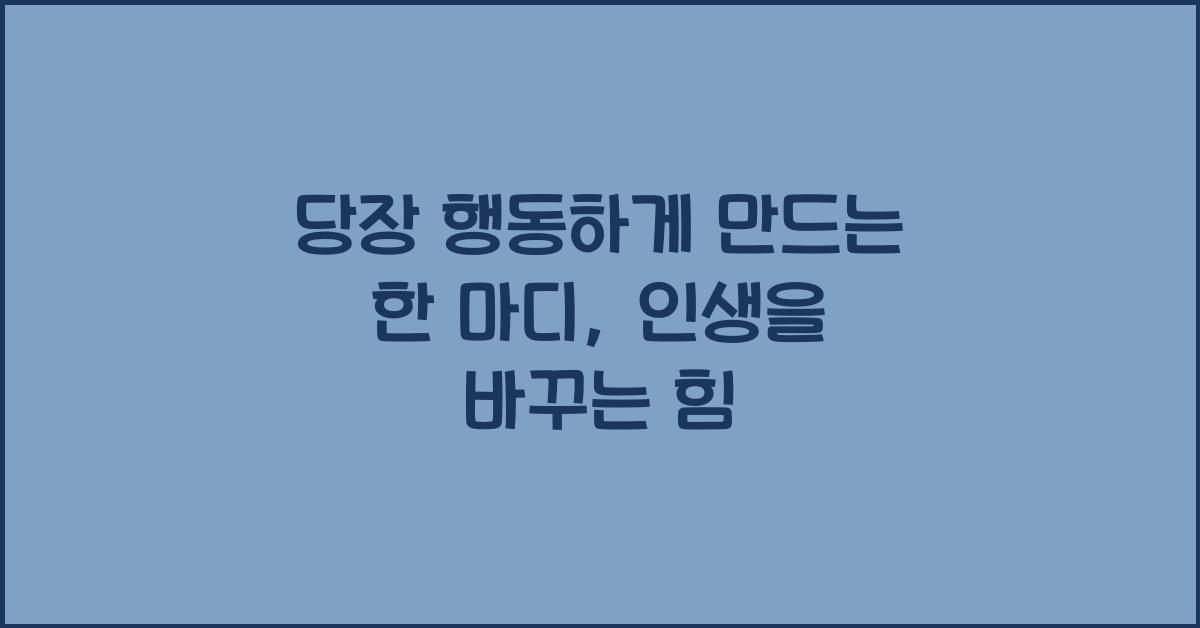 당장 행동하게 만드는 한 마디