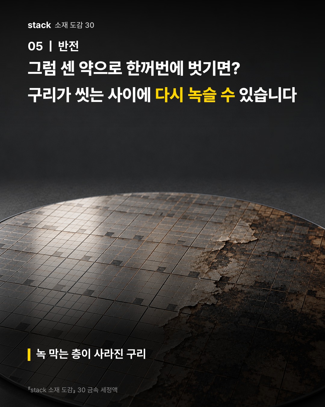 그럼 센 약으로 한꺼번에 벗기면? 구리가 씻는 사이에 다시 녹슬 수 있습니다 (녹 막는 층이 사라진 구리)
