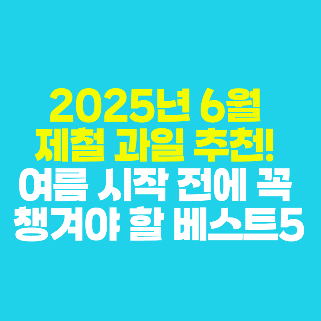 🌟 2025년 6월 제철 과일 추천! 여름 시작 전에 꼭 챙겨야 할 베스트5 (영양분, 보관팁까지)