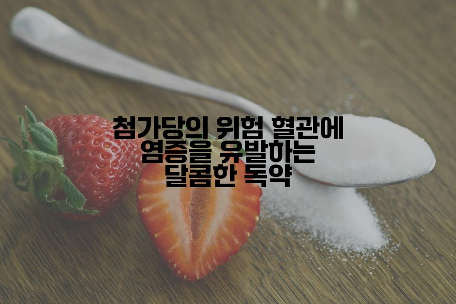 첨가당의 위험 혈관에 염증을 유발하는 달콤한 독약