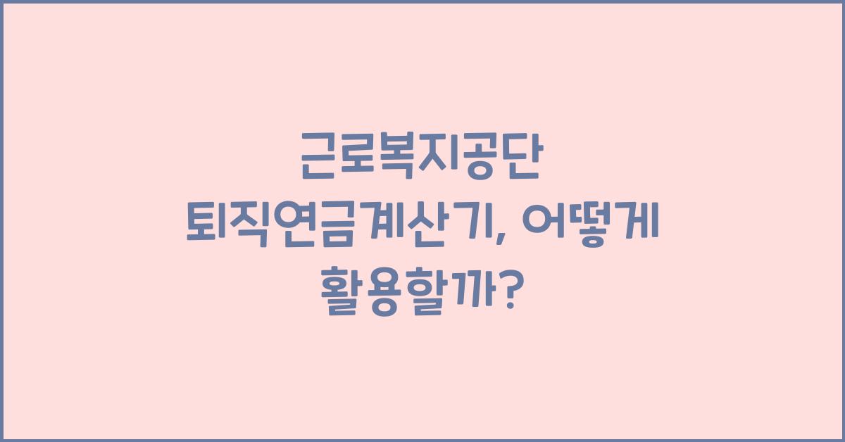 근로복지공단 퇴직연금계산기