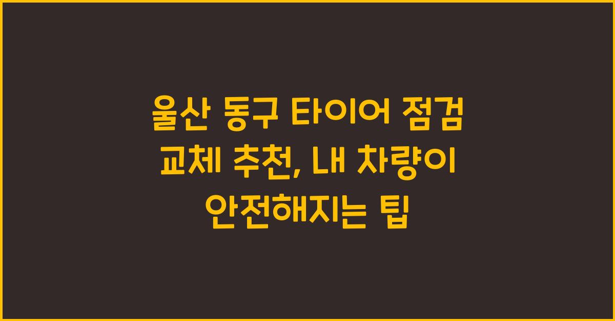 울산 동구 타이어 점검 교체 추천