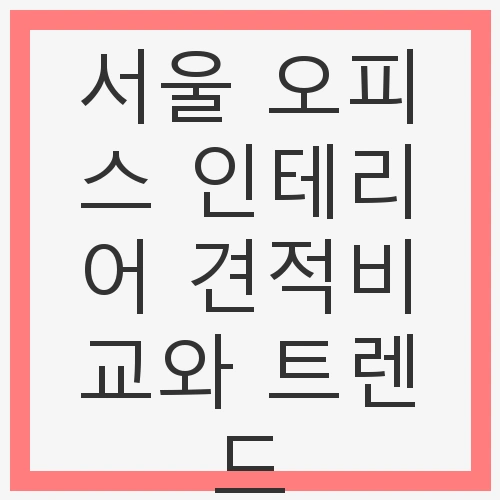 오피스 인테리어 견적비교와 트렌드