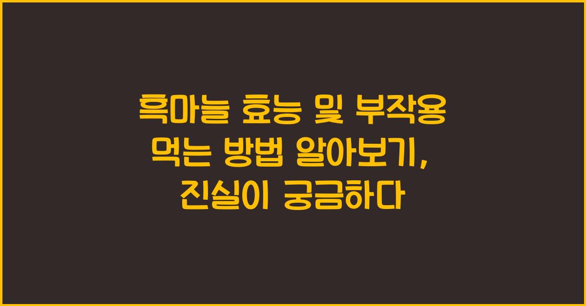흑마늘 효능 및 부작용 먹는 방법 알아보기