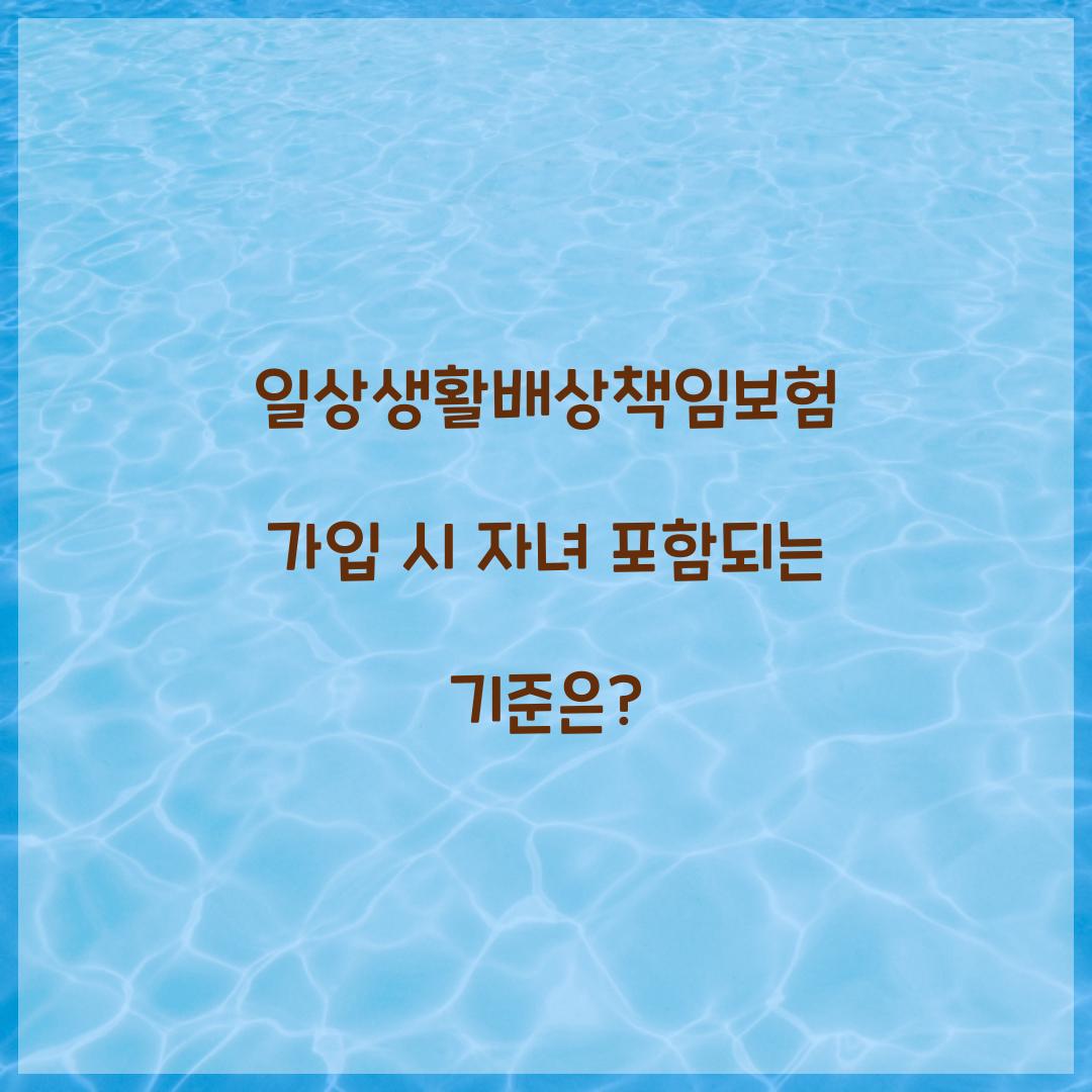 일상생활배상책임보험 가입 시 자녀 포함되는 기준은?
