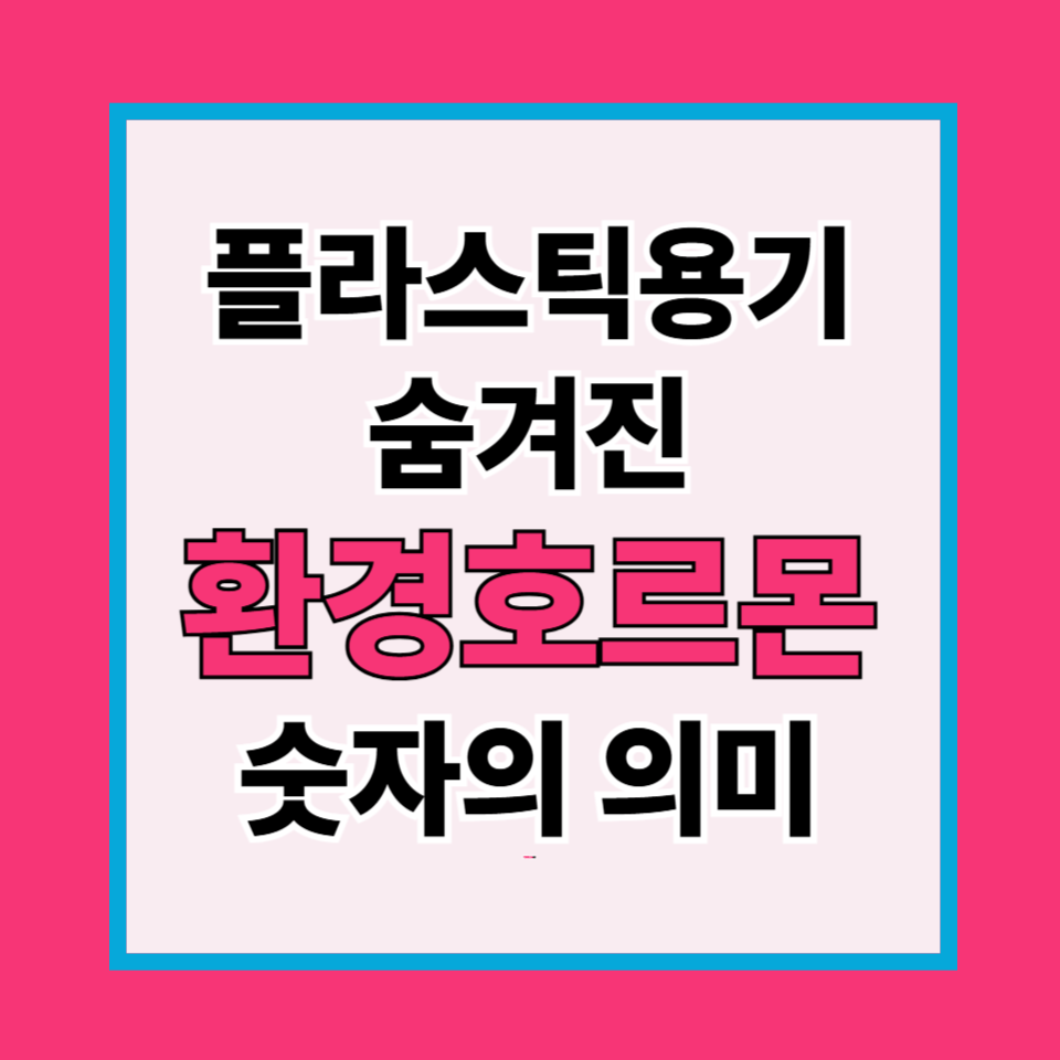 플라스틱 용기 바닥 숫자의 숨겨진 진실, 환경호르몬과 건강의 연결고리